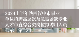 2024上半年陕西汉中市事业单位招聘高层次及急需紧缺专业人才市直综合类岗位拟聘用人员公示（第二批）