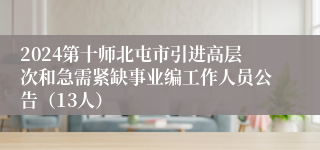 2024第十师北屯市引进高层次和急需紧缺事业编工作人员公告（13人）