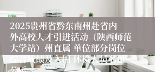 2025贵州省黔东南州赴省内外高校人才引进活动（陕西师范大学站）州直属 单位部分岗位综合成绩及入围 体检人员名单公示