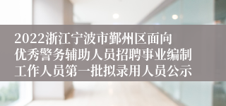 2022浙江宁波市鄞州区面向优秀警务辅助人员招聘事业编制工作人员第一批拟录用人员公示