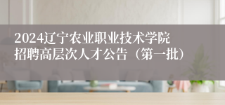 2024辽宁农业职业技术学院招聘高层次人才公告（第一批）
