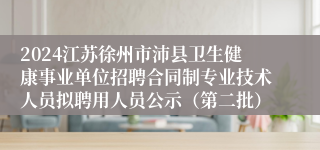 2024江苏徐州市沛县卫生健康事业单位招聘合同制专业技术人员拟聘用人员公示（第二批）