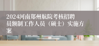 2024河南郑州航院考核招聘员额制工作人员（硕士）实施方案