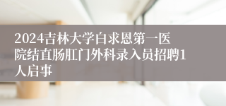 2024吉林大学白求恩第一医院结直肠肛门外科录入员招聘1人启事