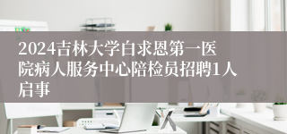 2024吉林大学白求恩第一医院病人服务中心陪检员招聘1人启事