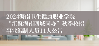 2024海南卫生健康职业学院“汇聚海南四城同办”秋季校招事业编制人员11人公告