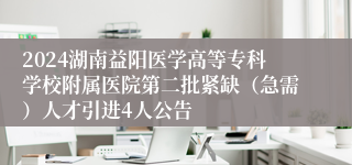 2024湖南益阳医学高等专科学校附属医院第二批紧缺（急需）人才引进4人公告