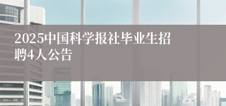 2025中国科学报社毕业生招聘4人公告