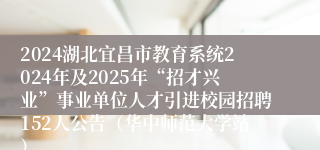 2024湖北宜昌市教育系统2024年及2025年“招才兴业”事业单位人才引进校园招聘152人公告（华中师范大学站）