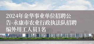 2024年金华事业单位招聘公告-永康市农业行政执法队招聘编外用工人员1名
