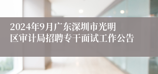 2024年9月广东深圳市光明区审计局招聘专干面试工作公告