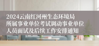 2024云南红河州生态环境局所属事业单位考试调动事业单位人员面试及后续工作安排通知