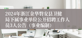 2024年浙江金华磐安县卫健局下属事业单位公开招聘工作人员3人公告（事业编制）