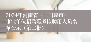 2024年河南省（三门峡市）事业单位招聘联考拟聘用人员名单公示（第二批）