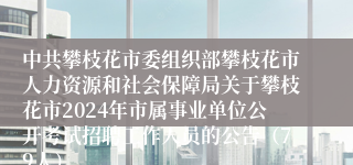 中共攀枝花市委组织部攀枝花市人力资源和社会保障局关于攀枝花市2024年市属事业单位公开考试招聘工作人员的公告（79人）