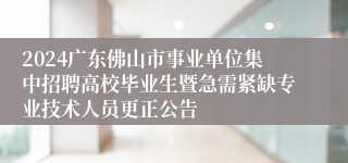 2024广东佛山市事业单位集中招聘高校毕业生暨急需紧缺专业技术人员更正公告