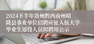 2024下半年贵州黔西南州晴隆县事业单位招聘应征入伍大学毕业生退役人员拟聘用公示