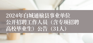 2024年白城通榆县事业单位公开招聘工作人员（含专项招聘高校毕业生）公告（31人）