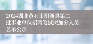 2024湖北黄石市阳新县第二批事业单位招聘笔试拟加分人员名单公示