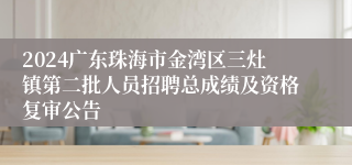 2024广东珠海市金湾区三灶镇第二批人员招聘总成绩及资格复审公告
