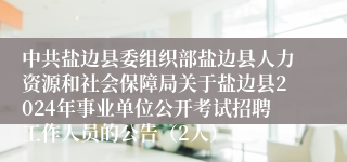 中共盐边县委组织部盐边县人力资源和社会保障局关于盐边县2024年事业单位公开考试招聘工作人员的公告（2人）