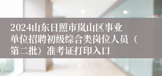 2024山东日照市岚山区事业单位招聘初级综合类岗位人员（第二批）准考证打印入口