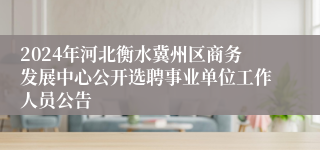 2024年河北衡水冀州区商务发展中心公开选聘事业单位工作人员公告