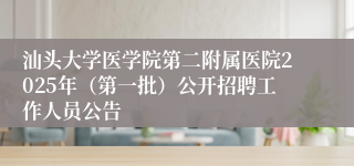 汕头大学医学院第二附属医院2025年（第一批）公开招聘工作人员公告