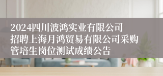 2024四川波鸿实业有限公司招聘上海月鸿贸易有限公司采购管培生岗位测试成绩公告