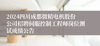 2024四川成都微精电机股份公司招聘伺服控制工程师岗位测试成绩公告