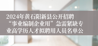 2024年黄石阳新县公开招聘“事业编制企业用”急需紧缺专业高学历人才拟聘用人员名单公示