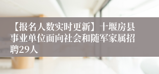 【报名人数实时更新】十堰房县事业单位面向社会和随军家属招聘29人