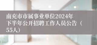 南充市市属事业单位2024年下半年公开招聘工作人员公告（55人）