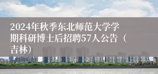 2024年秋季东北师范大学学期科研博士后招聘57人公告（吉林）
