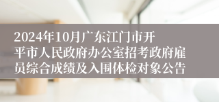 2024年10月广东江门市开平市人民政府办公室招考政府雇员综合成绩及入围体检对象公告