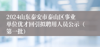 2024山东泰安市泰山区事业单位优才回引拟聘用人员公示（第一批）
