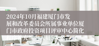 2024年10月福建厦门市发展和改革委员会所属事业单位厦门市政府投资项目评审中心简化程序补充编内人员5人公告