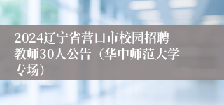 2024辽宁省营口市校园招聘教师30人公告（华中师范大学专场）