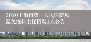 2020上海市第一人民医院风湿免疫科主任招聘1人公告