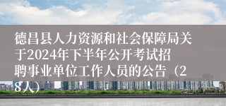 德昌县人力资源和社会保障局关于2024年下半年公开考试招聘事业单位工作人员的公告（28人）