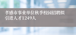 孝感市事业单位秋季校园招聘拟引进人才1249人