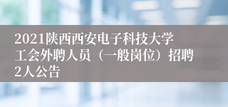 2021陕西西安电子科技大学工会外聘人员（一般岗位）招聘2人公告