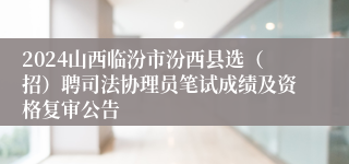 2024山西临汾市汾西县选（招）聘司法协理员笔试成绩及资格复审公告