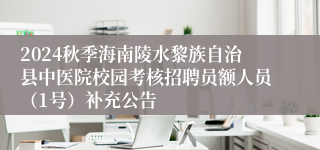 2024秋季海南陵水黎族自治县中医院校园考核招聘员额人员（1号）补充公告