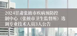 2024甘肃张掖市疾病预防控制中心（张掖市卫生监督所）选调专业技术人员3人公告