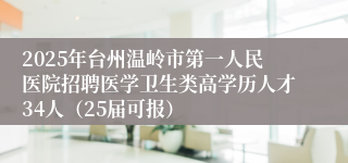 2025年台州温岭市第一人民医院招聘医学卫生类高学历人才34人（25届可报）