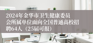 2024年金华市卫生健康委员会所属单位面向全国普通高校招聘64人（25届可报）