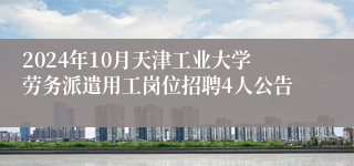 2024年10月天津工业大学劳务派遣用工岗位招聘4人公告 