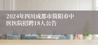 2024年四川成都市简阳市中医医院招聘18人公告