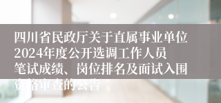 四川省民政厅关于直属事业单位2024年度公开选调工作人员笔试成绩、岗位排名及面试入围资格审查的公告
